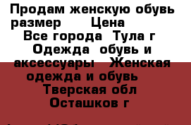 Продам женскую обувь размер 39 › Цена ­ 1 000 - Все города, Тула г. Одежда, обувь и аксессуары » Женская одежда и обувь   . Тверская обл.,Осташков г.